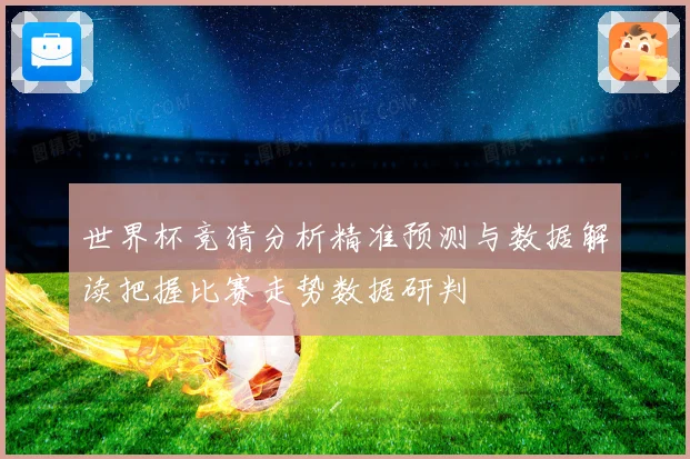 世界杯竞猜分析精准预测与数据解读把握比赛走势数据研判