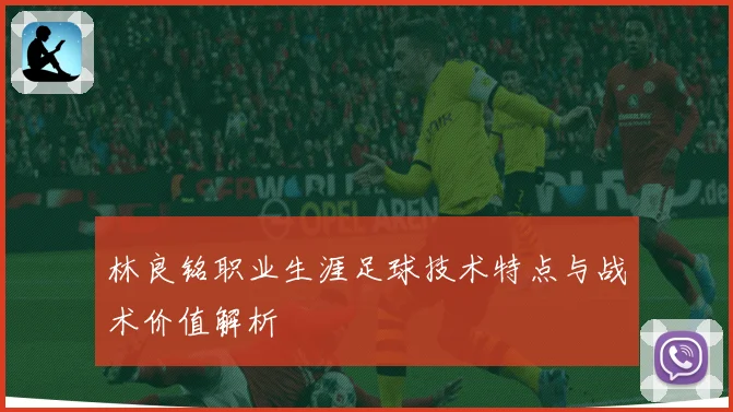 林良铭职业生涯足球技术特点与战术价值解析