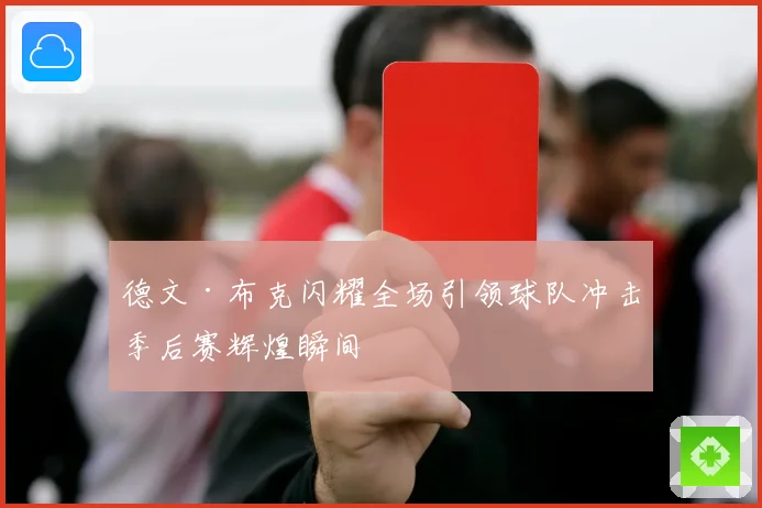 德文·布克闪耀全场引领球队冲击季后赛辉煌瞬间