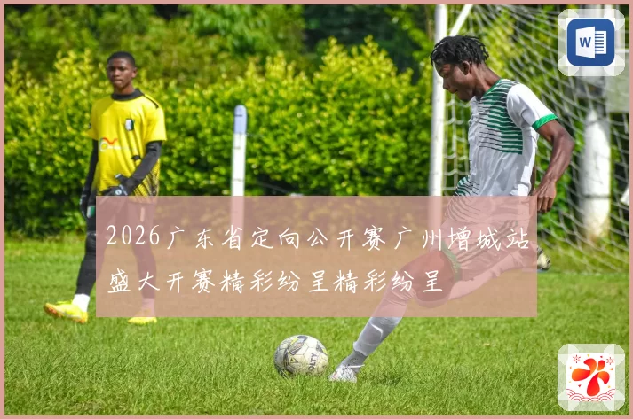 2026广东省定向公开赛广州增城站盛大开赛精彩纷呈精彩纷呈