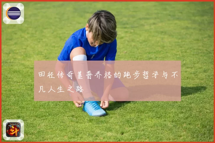 田径传奇基普乔格的跑步哲学与不凡人生之路