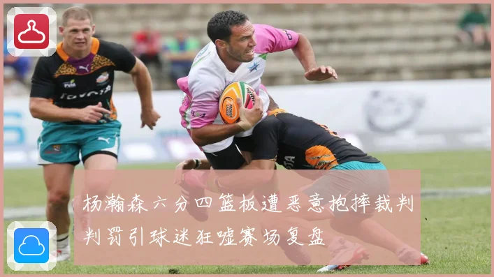 杨瀚森六分四篮板遭恶意抱摔裁判判罚引球迷狂嘘赛场复盘