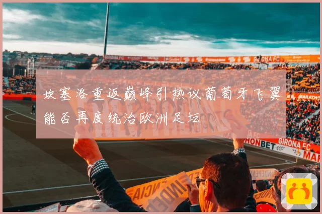 坎塞洛重返巅峰引热议葡萄牙飞翼能否再度统治欧洲足坛
