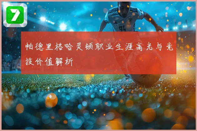 帕德里格哈灵顿职业生涯高光与竞技价值解析