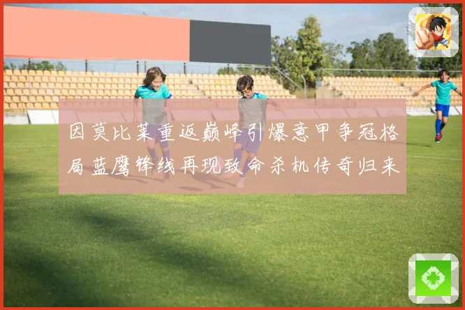 因莫比莱重返巅峰引爆意甲争冠格局蓝鹰锋线再现致命杀机传奇归来