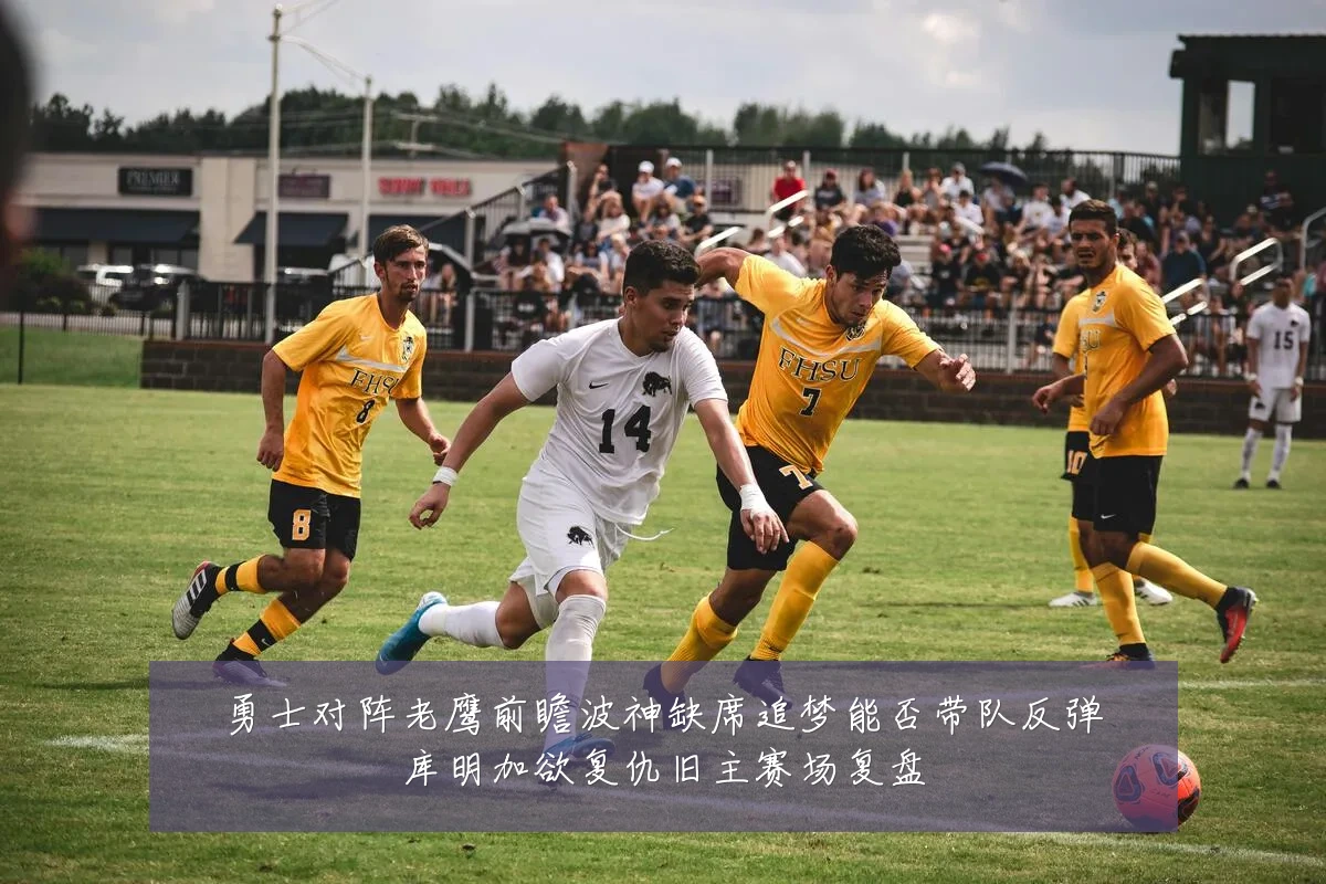 勇士对阵老鹰前瞻波神缺席追梦能否带队反弹库明加欲复仇旧主赛场复盘