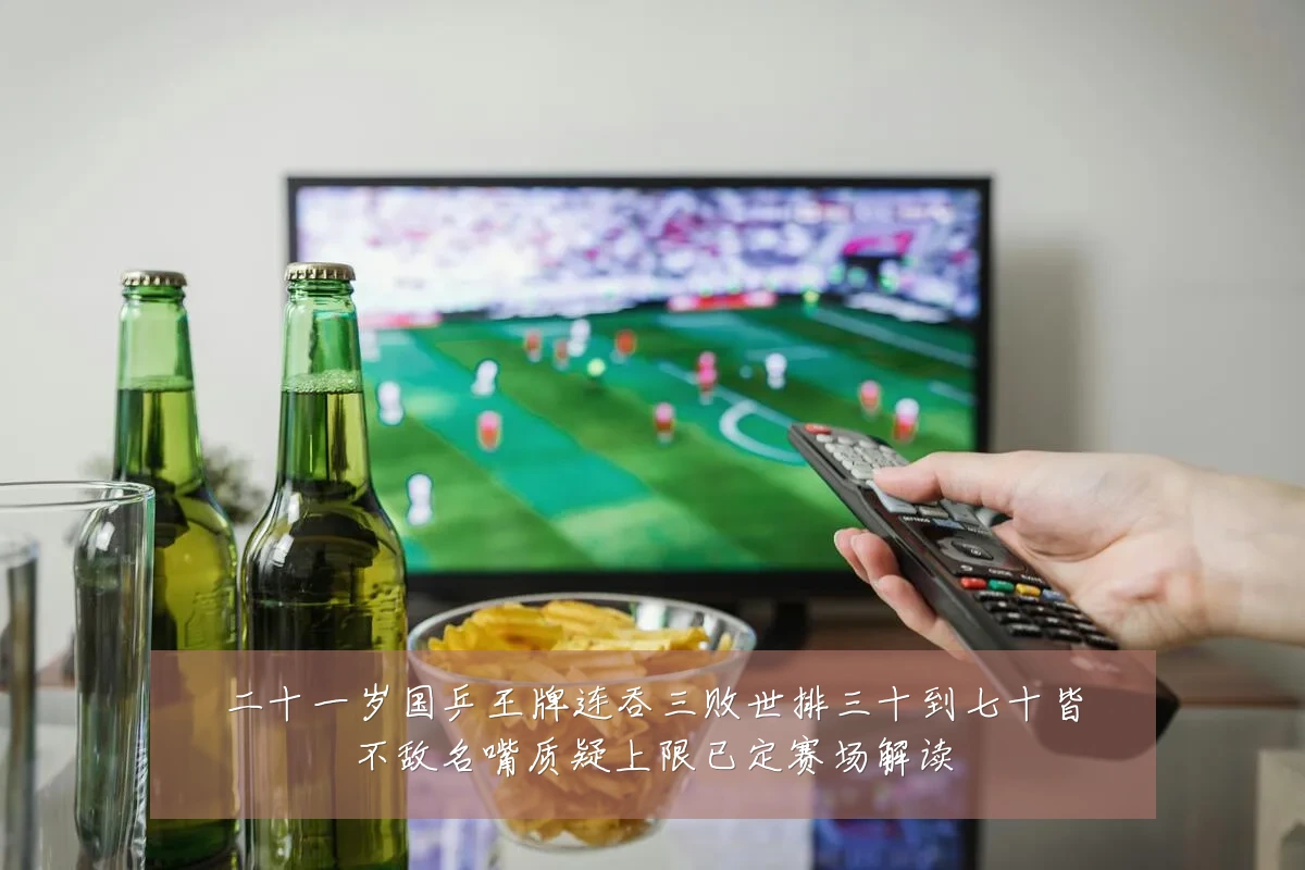 二十一岁国乒王牌连吞三败世排三十到七十皆不敌名嘴质疑上限已定赛场解读