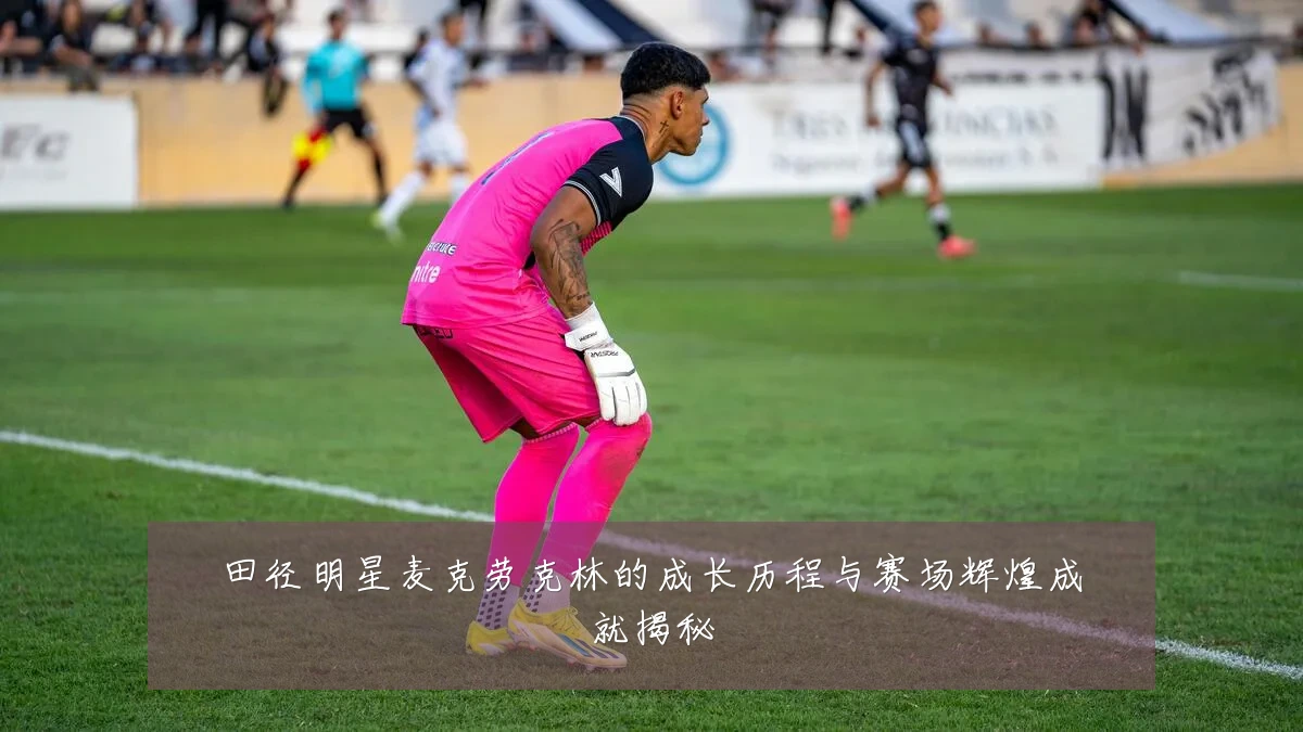 田径明星麦克劳克林的成长历程与赛场辉煌成就揭秘