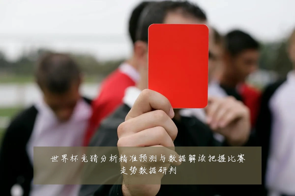 世界杯竞猜分析精准预测与数据解读把握比赛走势数据研判
