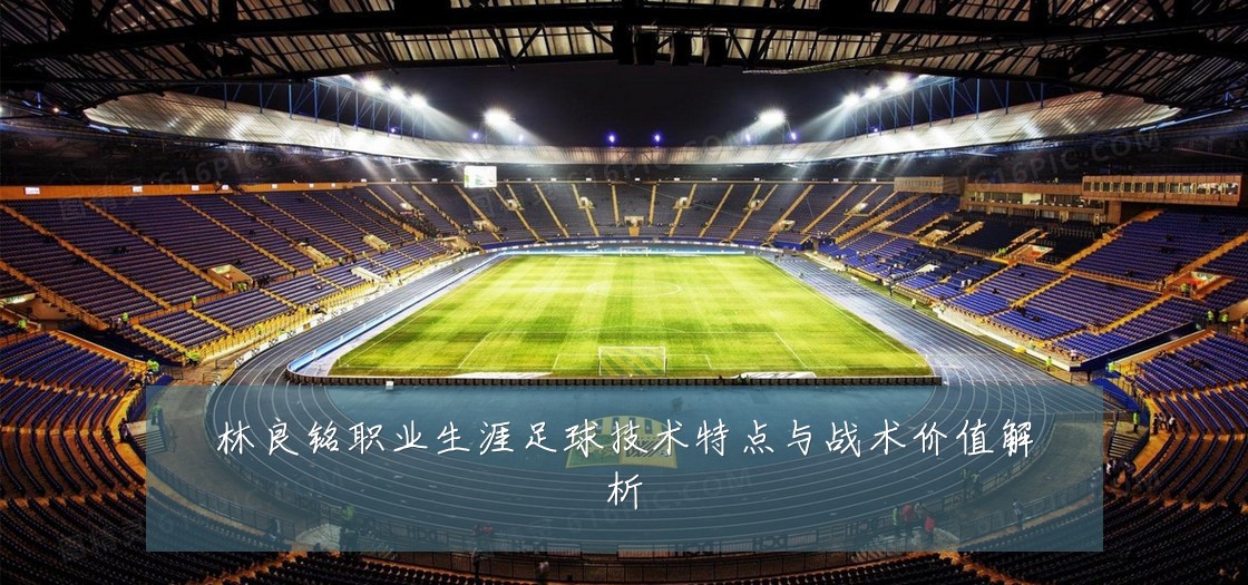林良铭职业生涯足球技术特点与战术价值解析