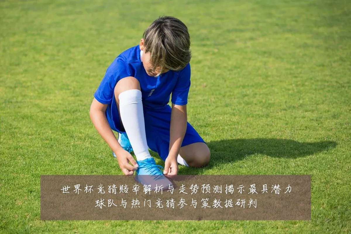 世界杯竞猜赔率解析与走势预测揭示最具潜力球队与热门竞猜参与策数据研判